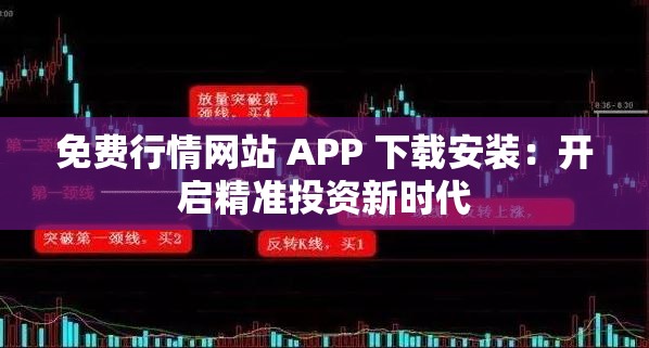 免费行情网站 APP 下载安装：开启精准投资新时代