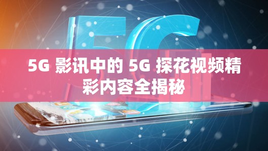 5G 影讯中的 5G 探花视频精彩内容全揭秘