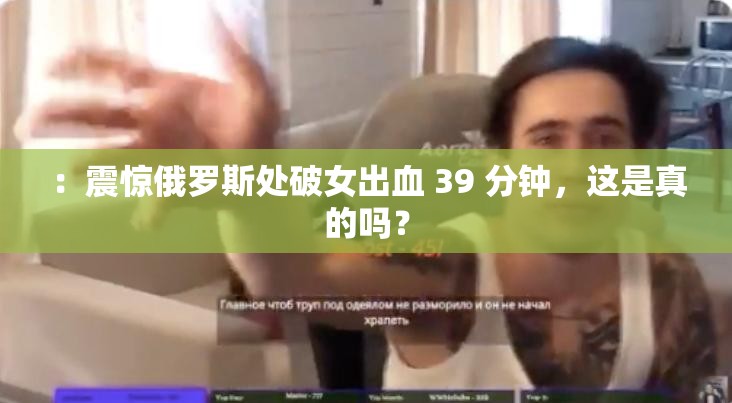 ：震惊俄罗斯处破女出血 39 分钟，这是真的吗？