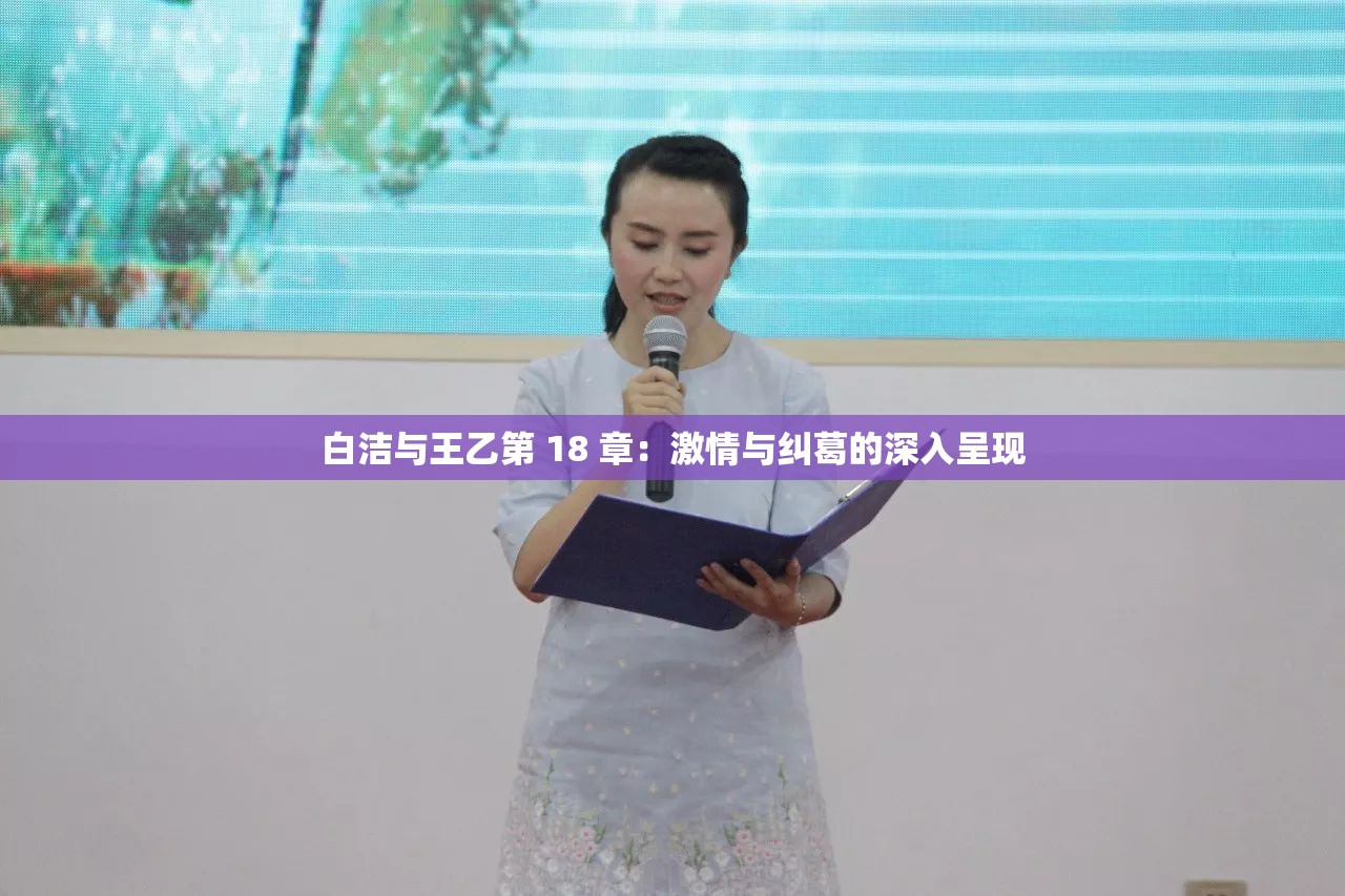 白洁与王乙第 18 章：激情与纠葛的深入呈现