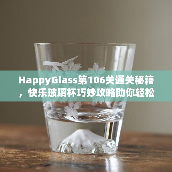 HappyGlass第106关通关秘籍，快乐玻璃杯巧妙攻略助你轻松过关