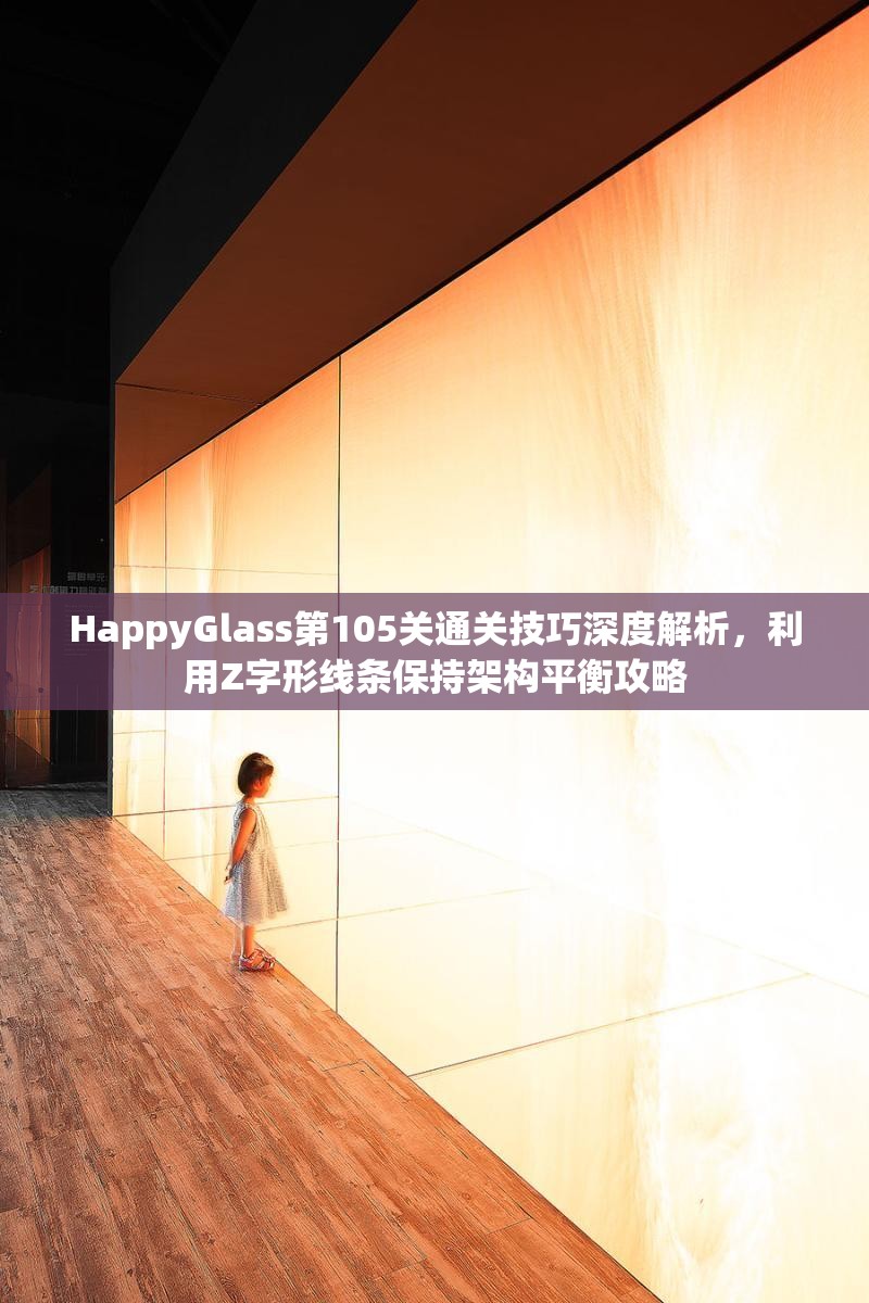 HappyGlass第105关通关技巧深度解析，利用Z字形线条保持架构平衡攻略