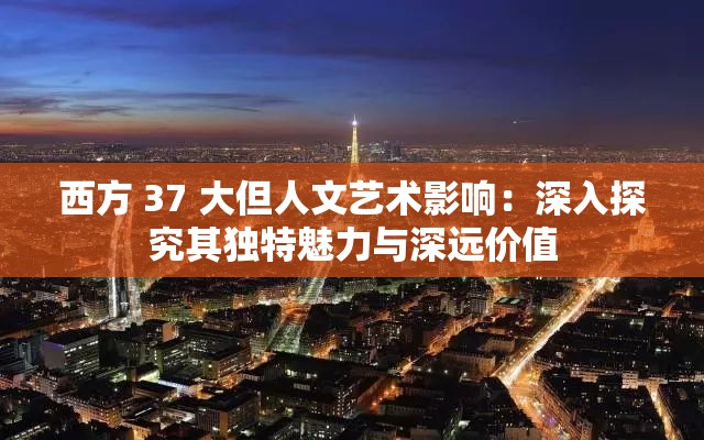 西方 37 大但人文艺术影响：深入探究其独特魅力与深远价值