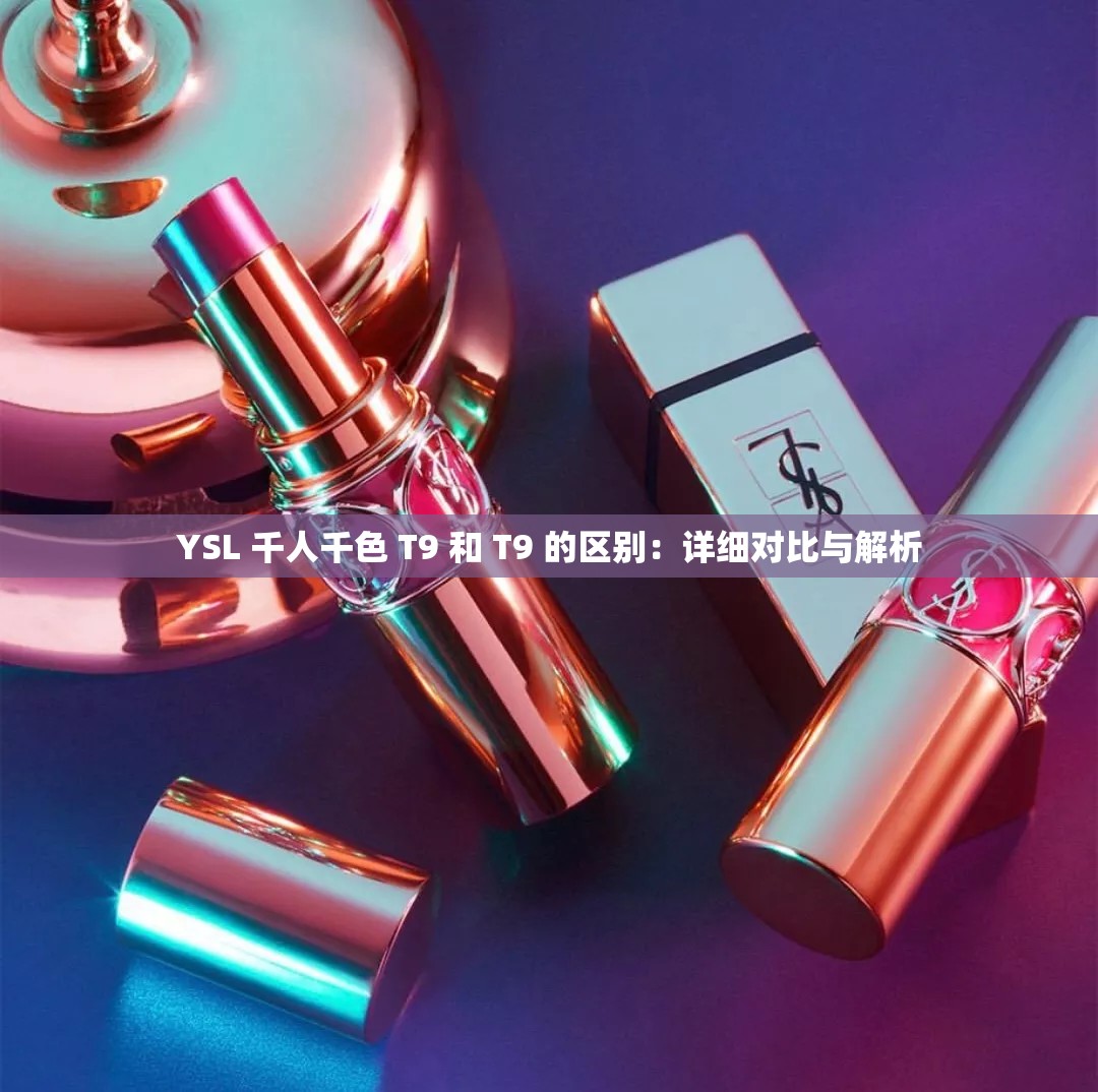 YSL 千人千色 T9 和 T9 的区别：详细对比与解析