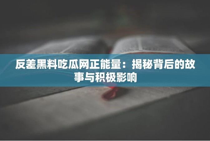 反差黑料吃瓜网正能量：揭秘背后的故事与积极影响