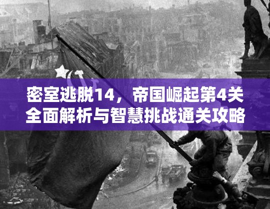 密室逃脱14，帝国崛起第4关全面解析与智慧挑战通关攻略