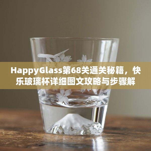 HappyGlass第68关通关秘籍，快乐玻璃杯详细图文攻略与步骤解析