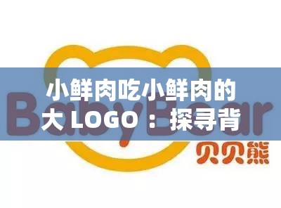 小鲜肉吃小鲜肉的大 LOGO ：探寻背后的惊人真相