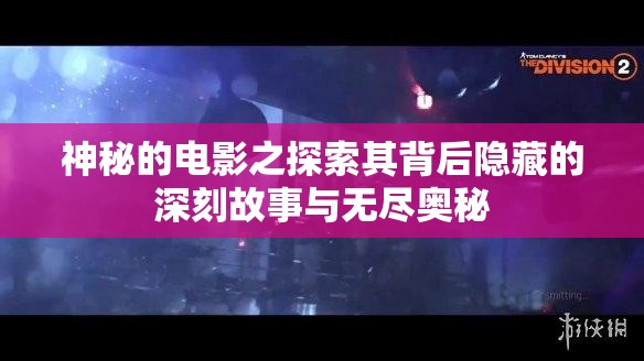 神秘的电影之探索其背后隐藏的深刻故事与无尽奥秘