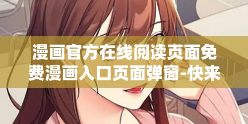 漫画官方在线阅读页面免费漫画入口页面弹窗-快来体验精彩漫画世界