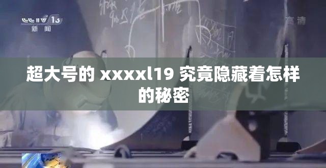 超大号的 xxxxl19 究竟隐藏着怎样的秘密