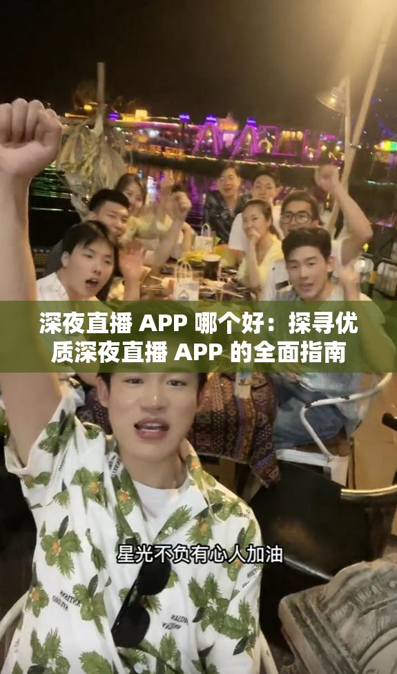 深夜直播 APP 哪个好：探寻优质深夜直播 APP 的全面指南