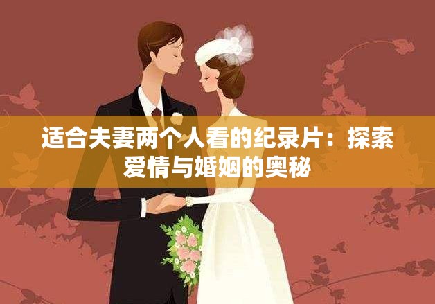 适合夫妻两个人看的纪录片：探索爱情与婚姻的奥秘