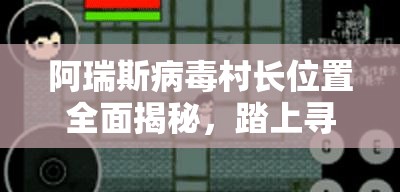 阿瑞斯病毒村长位置全面揭秘，踏上寻找与救赎的惊险冒险之旅