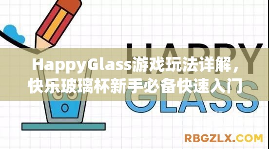 HappyGlass游戏玩法详解，快乐玻璃杯新手必备快速入门与攻略指南