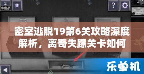 密室逃脱19第6关攻略深度解析，离奇失踪关卡如何通过及道具组合使用详解