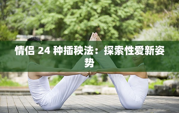 情侣 24 种插秧法：探索性爱新姿势