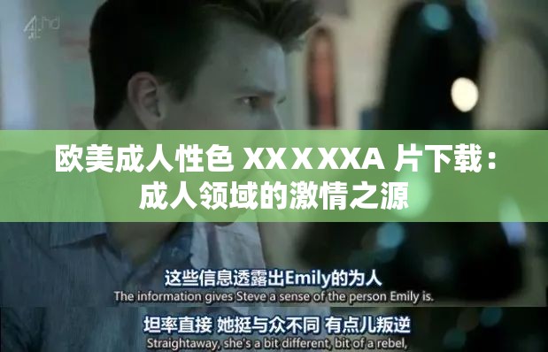 欧美成人性色 XXⅩXXA 片下载：成人领域的激情之源