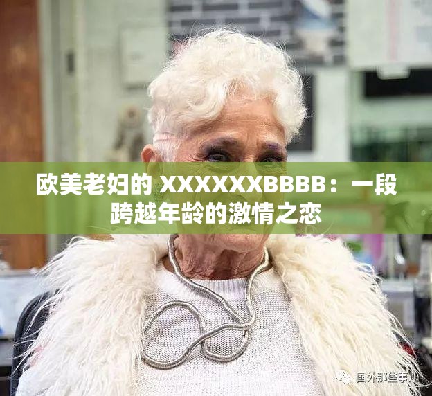 欧美老妇的 XXXXXXBBBB：一段跨越年龄的激情之恋