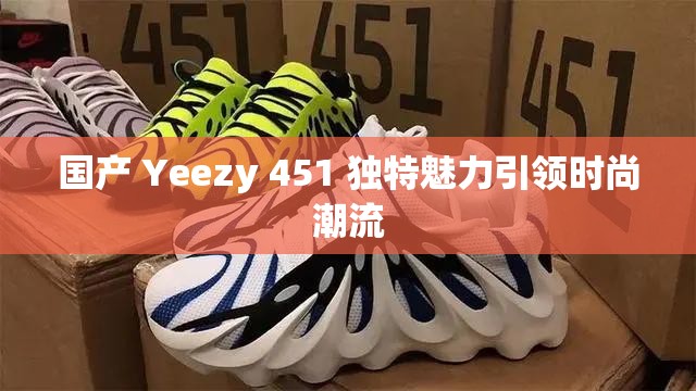 国产 Yeezy 451 独特魅力引领时尚潮流