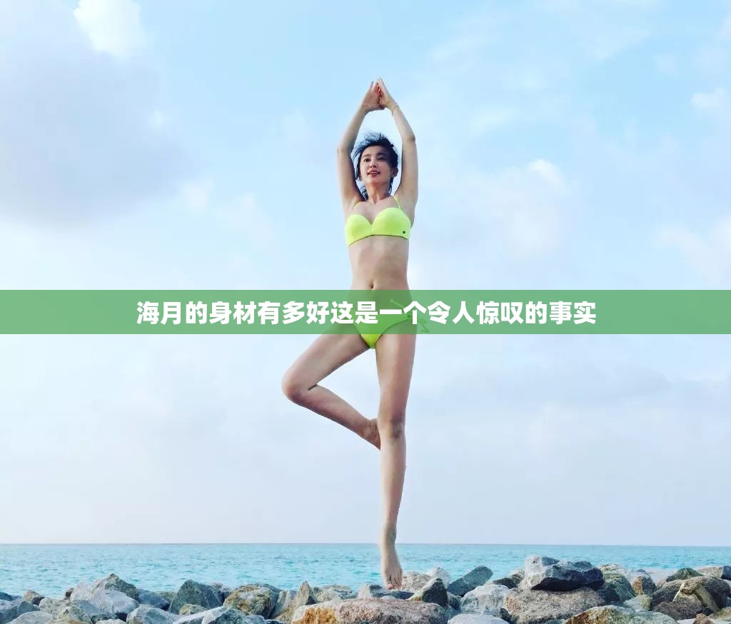 海月的身材有多好这是一个令人惊叹的事实