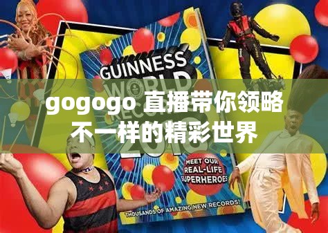 gogogo 直播带你领略不一样的精彩世界