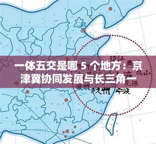 一体五交是哪 5 个地方：京津冀协同发展与长三角一体化等的关联探讨