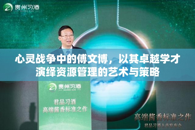 心灵战争中的傅文博，以其卓越学才演绎资源管理的艺术与策略