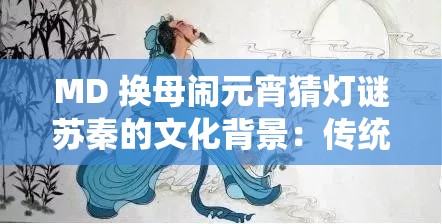 MD 换母闹元宵猜灯谜苏秦的文化背景：传统习俗与历史典故的交融