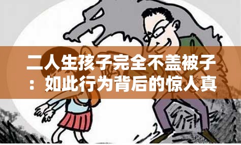 二人生孩子完全不盖被子：如此行为背后的惊人真相与影响