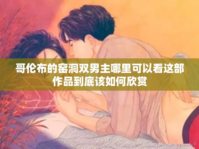 哥伦布的窑洞双男主哪里可以看这部作品到底该如何欣赏