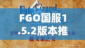 FGO国服1.5.2版本推出时间预测及地底世界雅戈泰上线管理优化策略