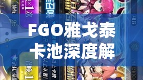 FGO雅戈泰卡池深度解析，传承地底世界剧情卡池特色与资源管理策略