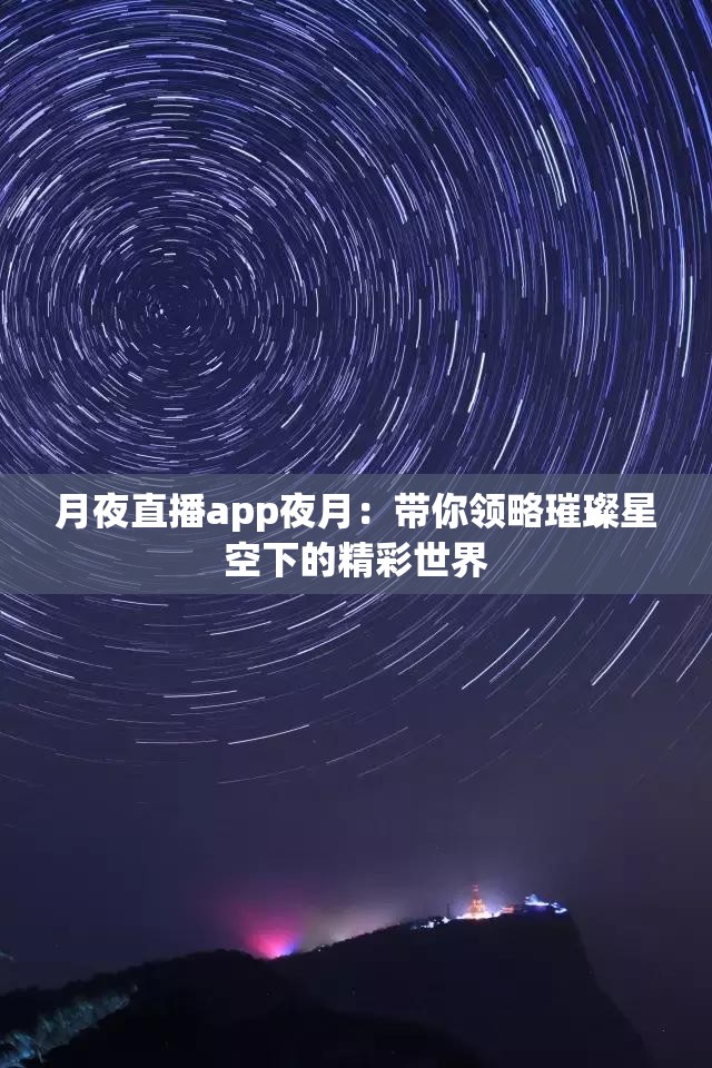 月夜直播app夜月：带你领略璀璨星空下的精彩世界