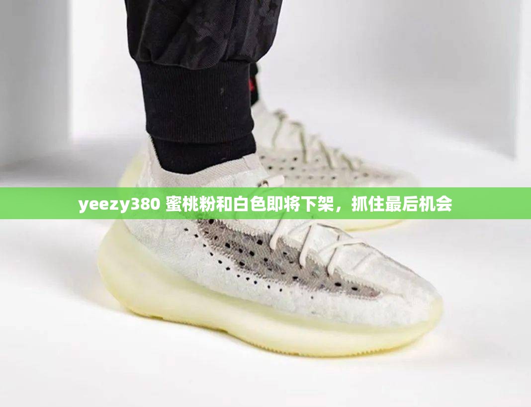 yeezy380 蜜桃粉和白色即将下架，抓住最后机会