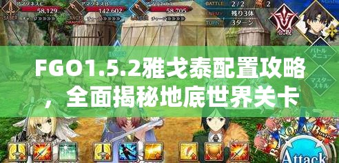 FGO1.5.2雅戈泰配置攻略，全面揭秘地底世界关卡敌方配置及战斗策略