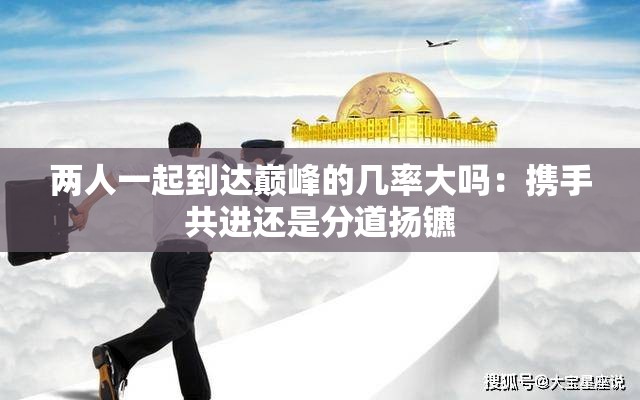 两人一起到达巅峰的几率大吗：携手共进还是分道扬镳