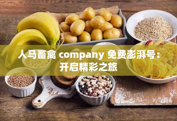 人马畜禽 company 免费澎湃号：开启精彩之旅