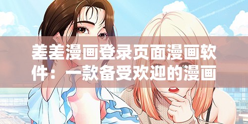 差差漫画登录页面漫画软件：一款备受欢迎的漫画应用