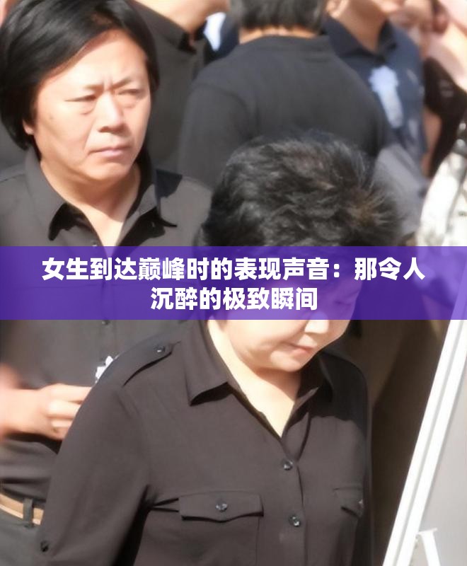 女生到达巅峰时的表现声音：那令人沉醉的极致瞬间