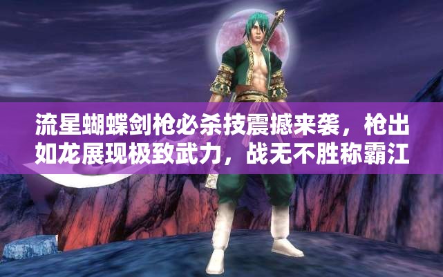 流星蝴蝶剑枪必杀技震撼来袭，枪出如龙展现极致武力，战无不胜称霸江湖