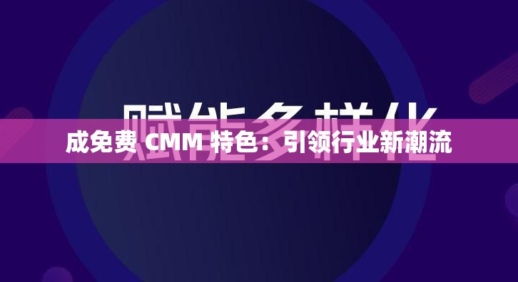 成免费 CMM 特色：引领行业新潮流