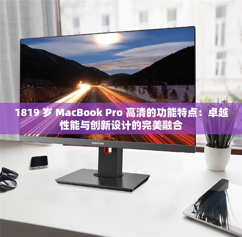 1819 岁 MacBook Pro 高清的功能特点：卓越性能与创新设计的完美融合