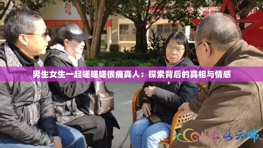 男生女生一起嗟嗟嗟很痛真人：探索背后的真相与情感