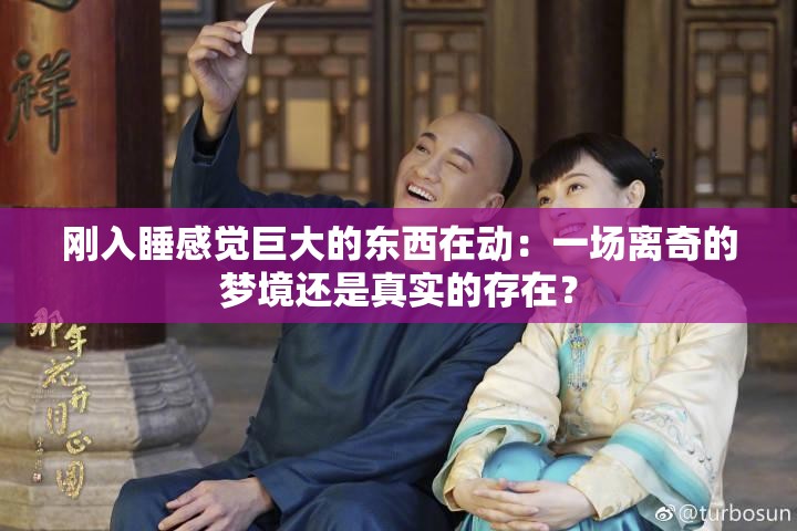 刚入睡感觉巨大的东西在动：一场离奇的梦境还是真实的存在？