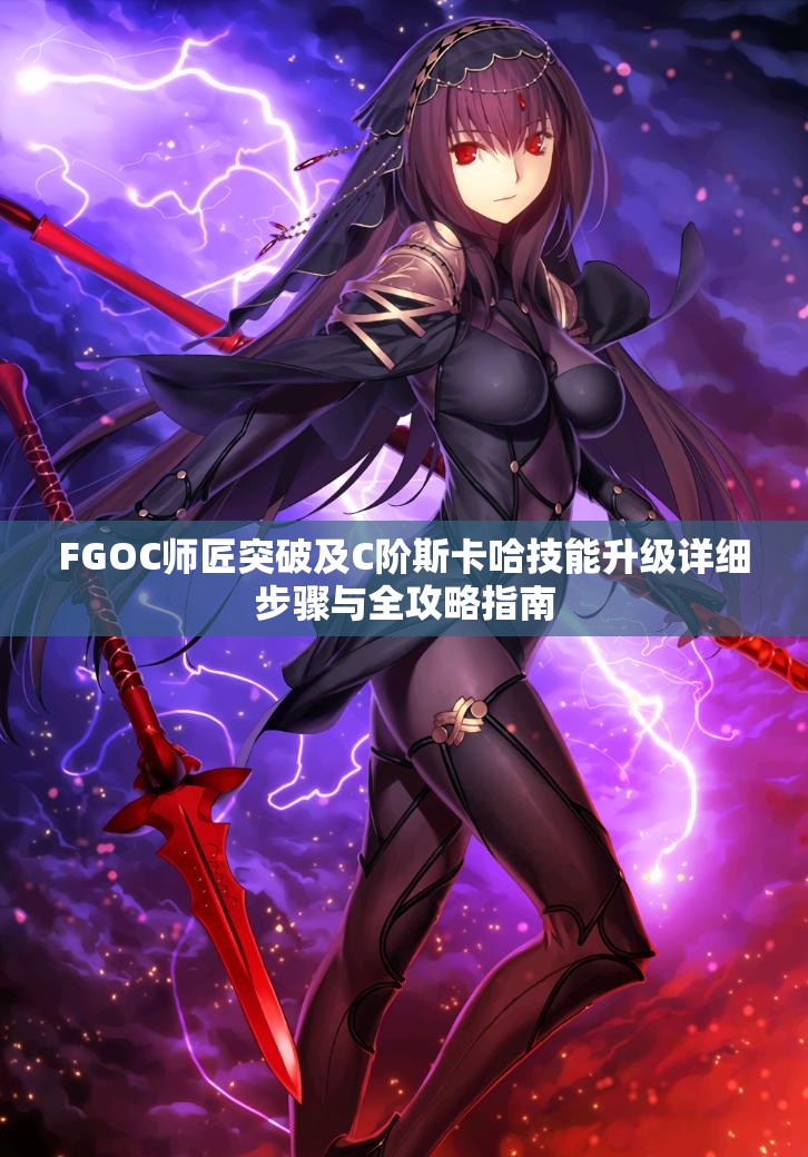 FGOC师匠突破及C阶斯卡哈技能升级详细步骤与全攻略指南