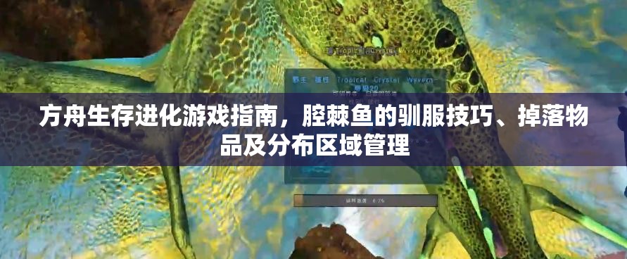 方舟生存进化游戏指南，腔棘鱼的驯服技巧、掉落物品及分布区域管理