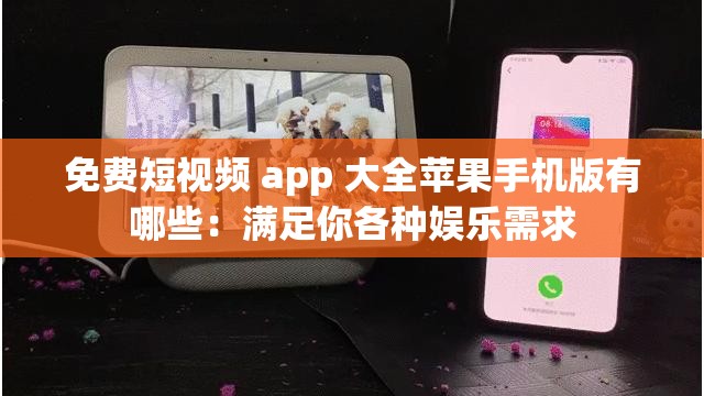 免费短视频 app 大全苹果手机版有哪些：满足你各种娱乐需求