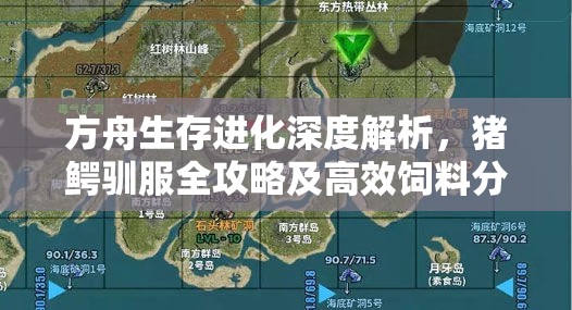 方舟生存进化深度解析，猪鳄驯服全攻略及高效饲料分布地图