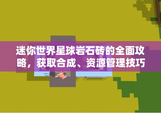 迷你世界星球岩石砖的全面攻略，获取合成、资源管理技巧及避免浪费策略